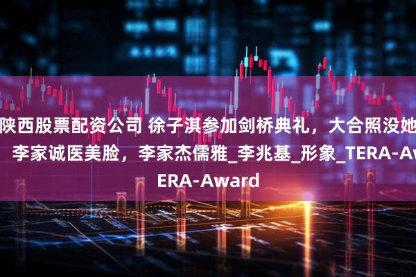 陕西股票配资公司 徐子淇参加剑桥典礼，大合照没她位置，李家诚医美脸，李家杰儒雅_李兆基_形象_TERA-Award