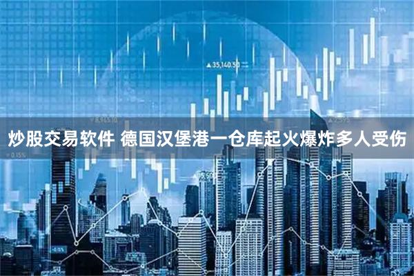 炒股交易软件 德国汉堡港一仓库起火爆炸多人受伤