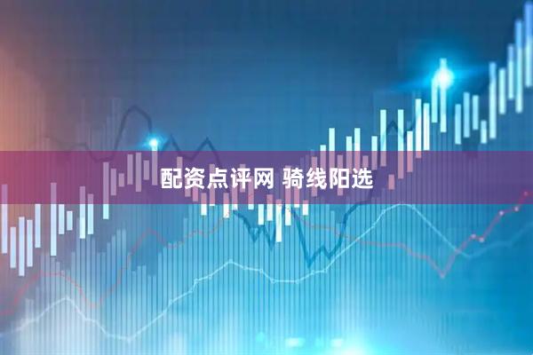 配资点评网 骑线阳选