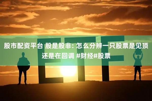 股市配资平台 股是股非: 怎么分辨一只股票是见顶还是在回调 #财经#股票