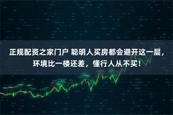 正规配资之家门户 聪明人买房都会避开这一层，环境比一楼还差，懂行人从不买！