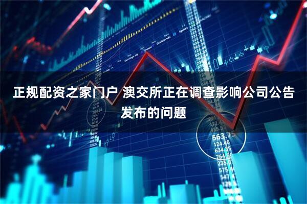 正规配资之家门户 澳交所正在调查影响公司公告发布的问题
