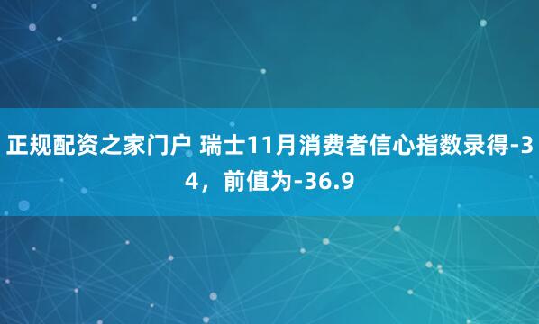 正规配资之家门户 瑞士11月消费者信心指数录得-34，前值为-36.9